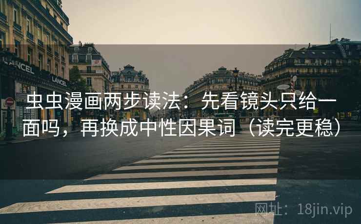 虫虫漫画两步读法:先看镜头只给一面吗,再换成中性因果词(读完更稳) 虫虫漫画两步读法:先看镜头只给一面吗,再换成中性因果词(读完更稳)