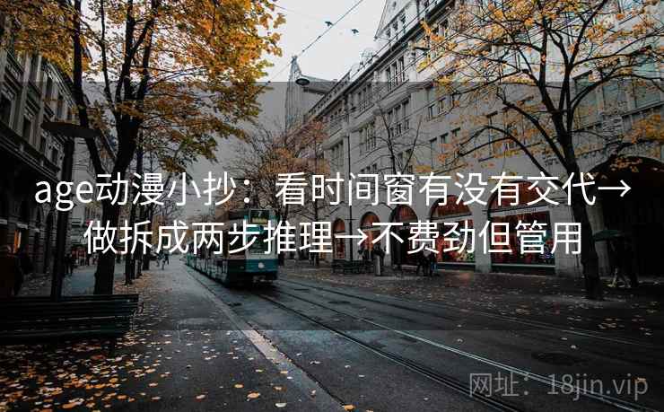 age动漫小抄：看时间窗有没有交代→做拆成两步推理→不费劲但管用