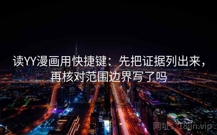 读YY漫画用快捷键：先把证据列出来，再核对范围边界写了吗