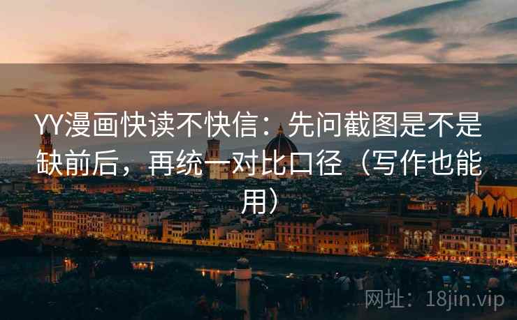 YY漫画快读不快信：先问截图是不是缺前后，再统一对比口径（写作也能用）