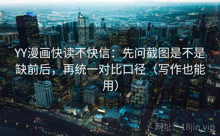 YY漫画快读不快信：先问截图是不是缺前后，再统一对比口径（写作也能用）