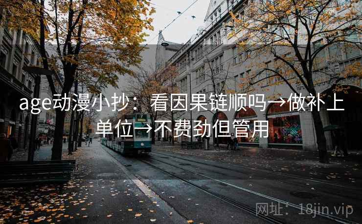 age动漫小抄：看因果链顺吗→做补上单位→不费劲但管用