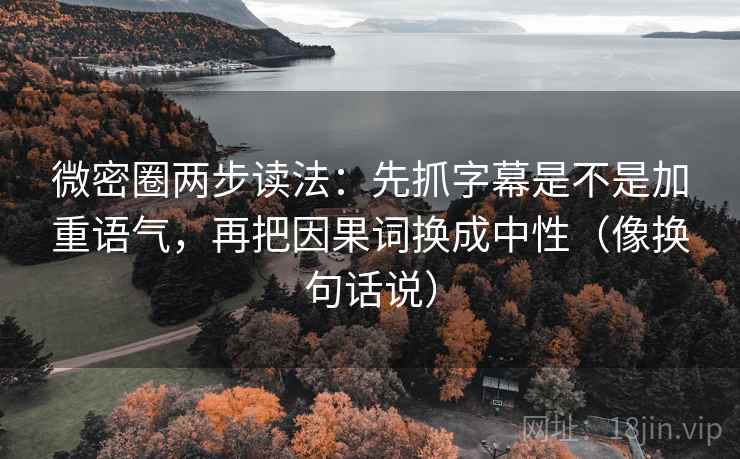微密圈两步读法：先抓字幕是不是加重语气，再把因果词换成中性（像换句话说）