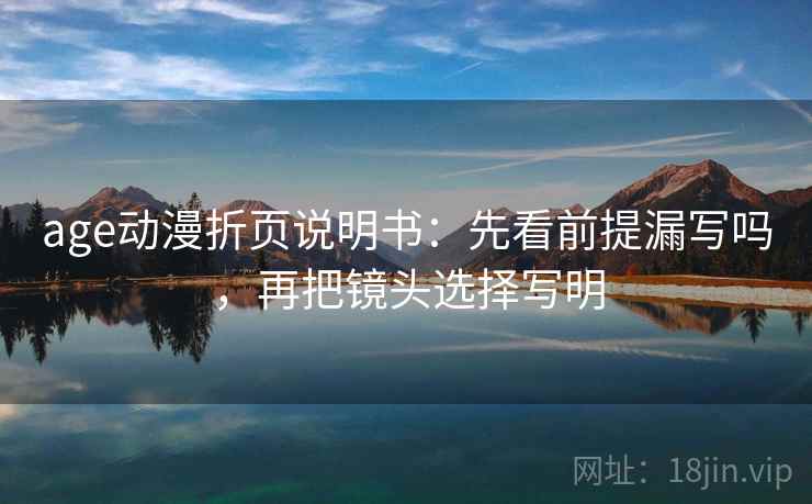 age动漫折页说明书：先看前提漏写吗，再把镜头选择写明