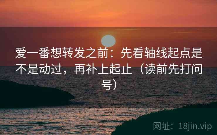 爱一番想转发之前:先看轴线起点是不是动过,再补上起止(读前先打问号) 爱一番想转发之前:先看轴线起点是不是动过,再补上起止(读前先打问号)