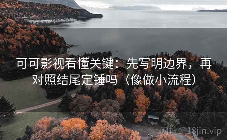 可可影视看懂关键：先写明边界，再对照结尾定锤吗（像做小流程）