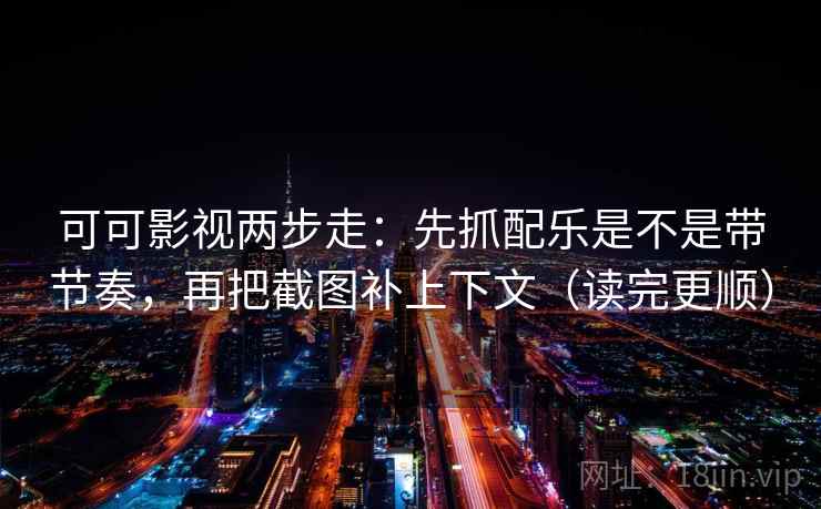 可可影视两步走：先抓配乐是不是带节奏，再把截图补上下文（读完更顺）