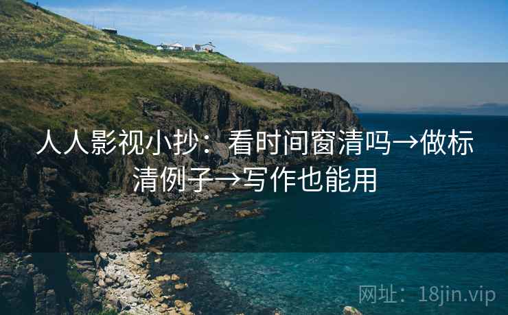 人人影视小抄：看时间窗清吗→做标清例子→写作也能用