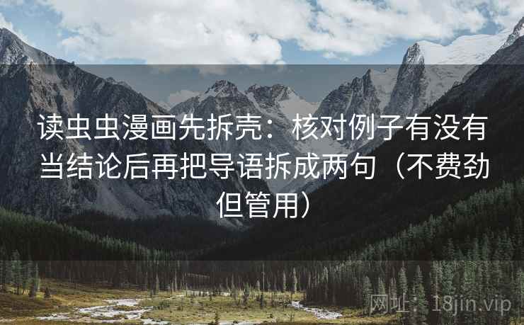 读虫虫漫画先拆壳：核对例子有没有当结论后再把导语拆成两句（不费劲但管用）