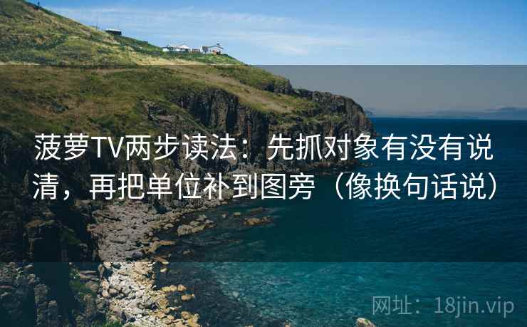 菠萝TV两步读法:先抓对象有没有说清,再把单位补到图旁(像换句话说) 菠萝TV两步读法:先抓对象有没有说清,再把单位补到图旁(像换句话说)