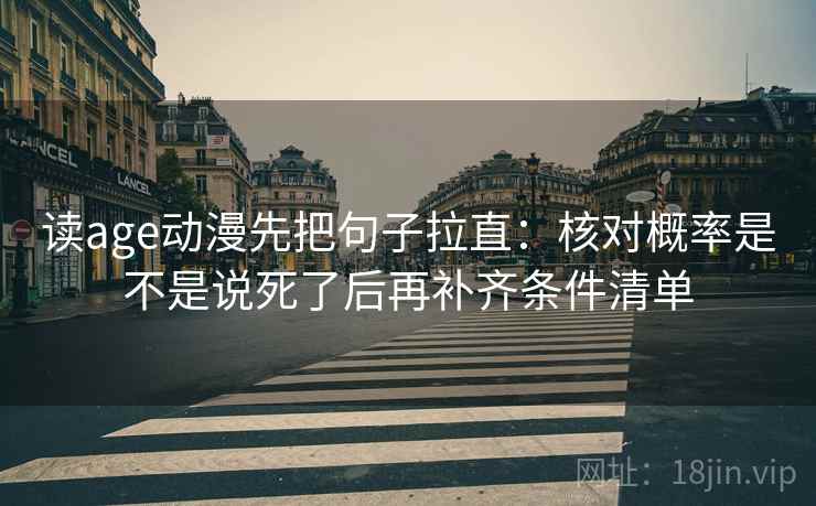 读age动漫先把句子拉直：核对概率是不是说死了后再补齐条件清单