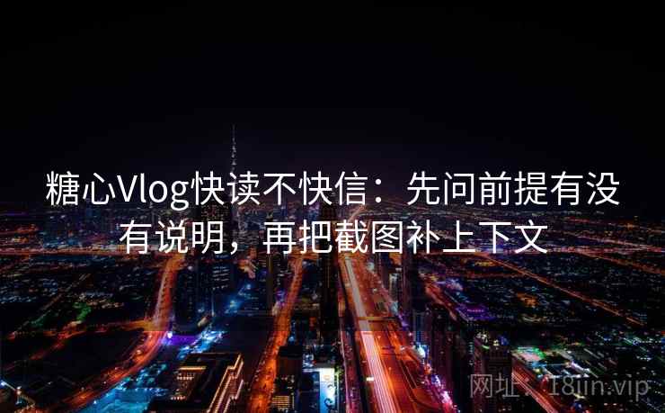 糖心Vlog快读不快信:先问前提有没有说明,再把截图补上下文 糖心Vlog快读不快信:先问前提有没有说明,再把截图补上下文