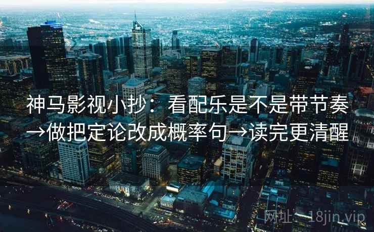 神马影视小抄：看配乐是不是带节奏→做把定论改成概率句→读完更清醒