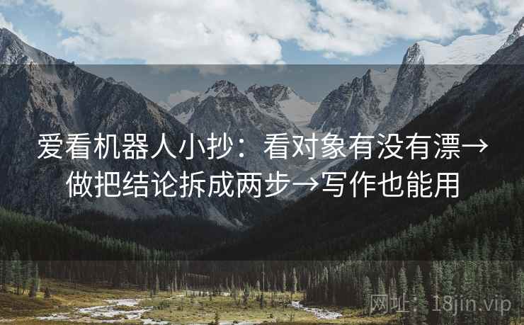爱看机器人小抄：看对象有没有漂→做把结论拆成两步→写作也能用