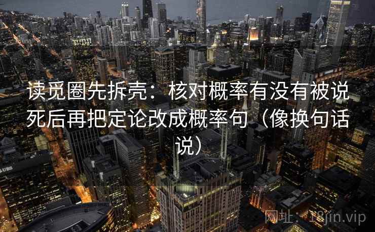 读觅圈先拆壳：核对概率有没有被说死后再把定论改成概率句（像换句话说）