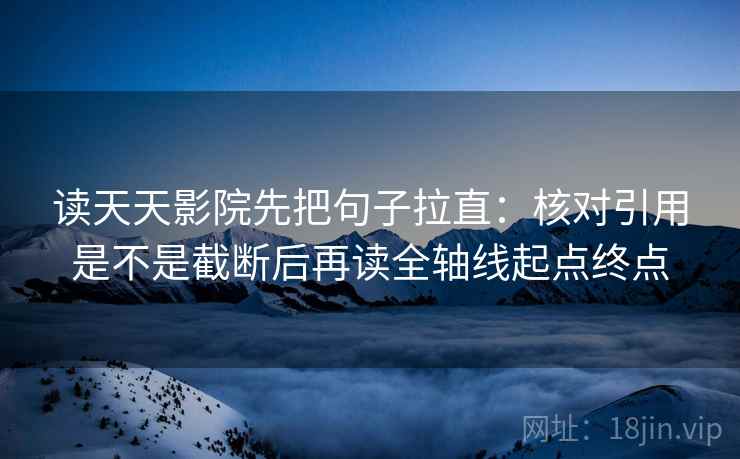 读天天影院先把句子拉直：核对引用是不是截断后再读全轴线起点终点