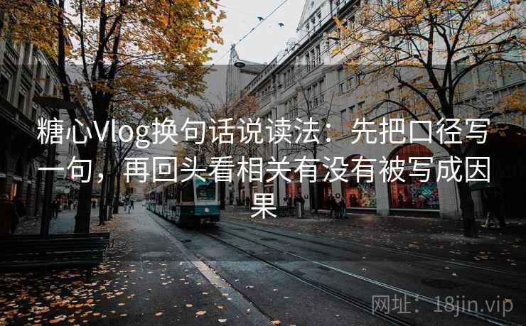 糖心Vlog换句话说读法:先把口径写一句,再回头看相关有没有被写成因果 糖心Vlog换句话说读法:先把口径写一句,再回头看相关有没有被写成因果