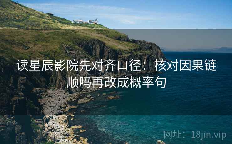 读星辰影院先对齐口径：核对因果链顺吗再改成概率句