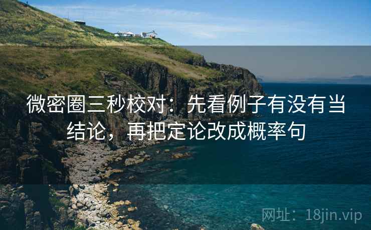 微密圈三秒校对：先看例子有没有当结论，再把定论改成概率句