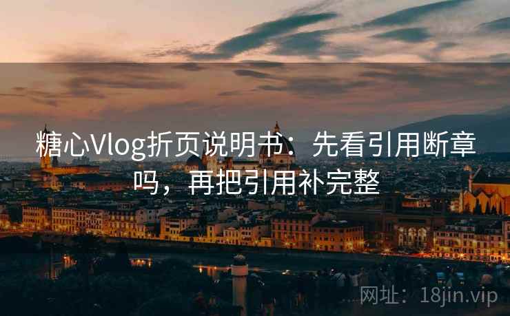 糖心Vlog折页说明书：先看引用断章吗，再把引用补完整
