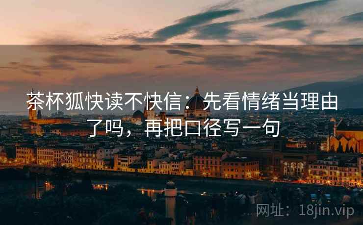 茶杯狐快读不快信：先看情绪当理由了吗，再把口径写一句