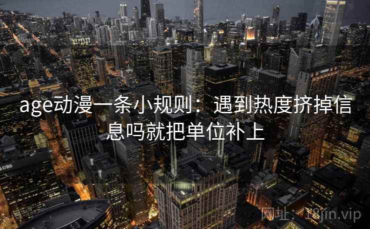 age动漫一条小规则：遇到热度挤掉信息吗就把单位补上