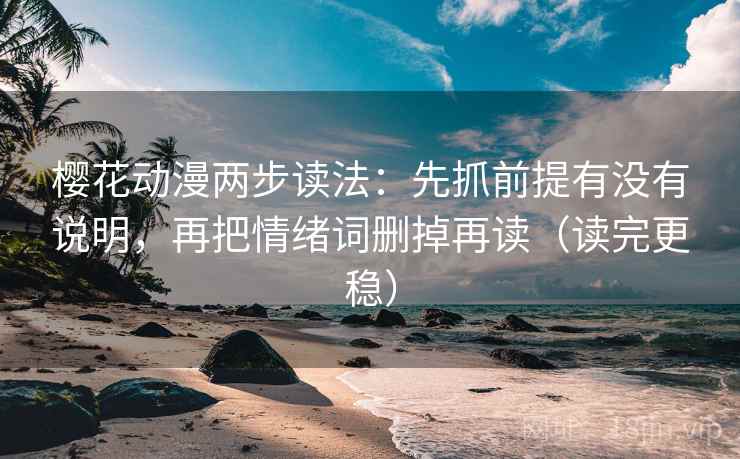 樱花动漫两步读法：先抓前提有没有说明，再把情绪词删掉再读（读完更稳）