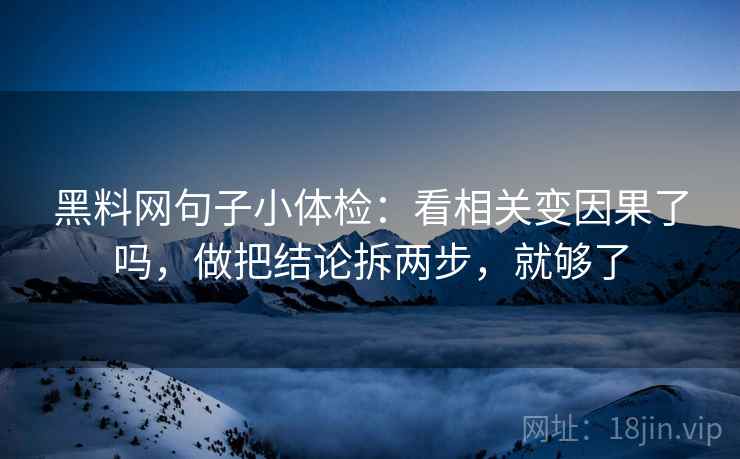 黑料网句子小体检：看相关变因果了吗，做把结论拆两步，就够了