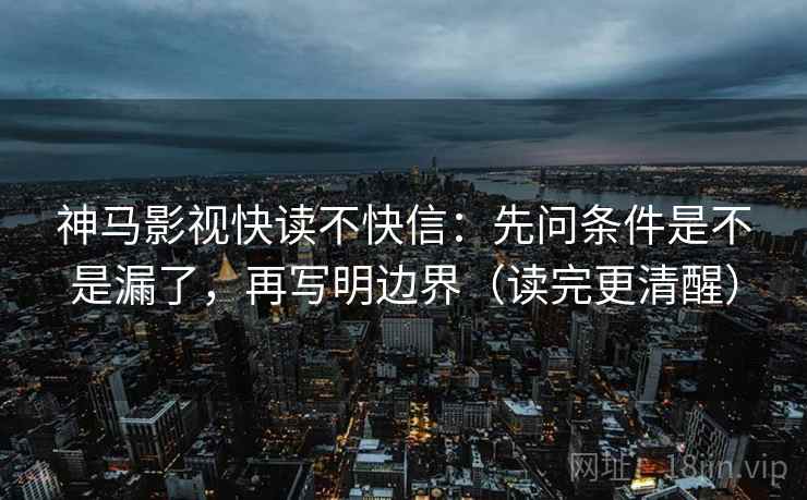 神马影视快读不快信：先问条件是不是漏了，再写明边界（读完更清醒）