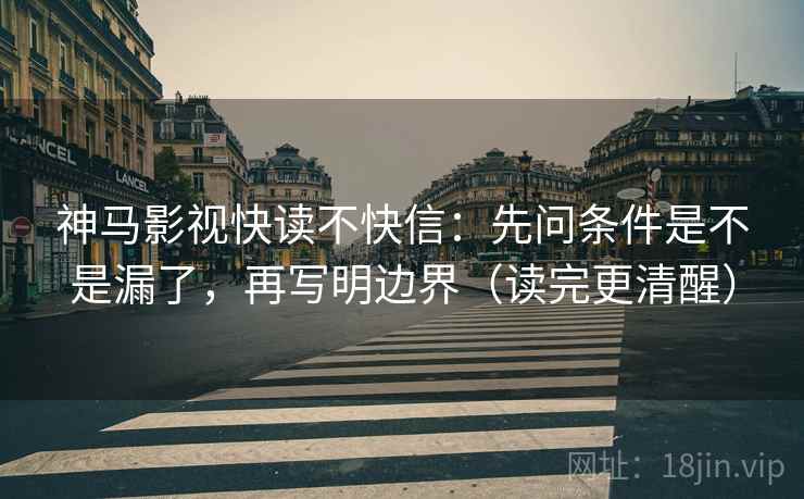 神马影视快读不快信：先问条件是不是漏了，再写明边界（读完更清醒）