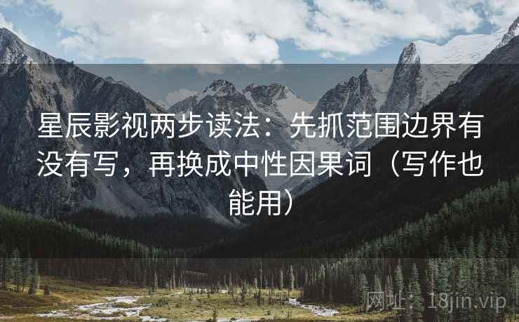 星辰影视两步读法：先抓范围边界有没有写，再换成中性因果词（写作也能用）
