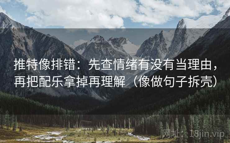 推特像排错：先查情绪有没有当理由，再把配乐拿掉再理解（像做句子拆壳）